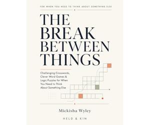 THE BREAK BETWEEN THINGS: Challenging Crosswords, Clever Word Games & Logic Puzzles for When You Need to Think About Something Else