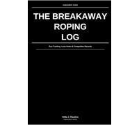 The Breakaway Roping Log: Run Tracking, Loop Notes & Competition Records: For Competitive Breakaway Ropers