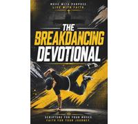The Breakdancing Devotional: A 40 Day Christian Devotional for Breakers, B-Boys, and B-Girls Ready to Build a Faith That Holds Steady Under Real Pressure