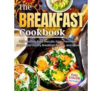 The Breakfast Cookbook: With Muffins, Rolls, Biscuits, Eggs, Pancakes ,Sweet and Savory Breakfast Breads, and More