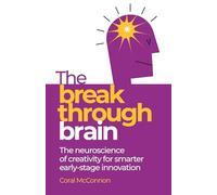 The Breakthrough Brain: The neuroscience of creativity for smarter early-stage innovation: The Neuroscience of Creativity for Inexhaustible Innovation