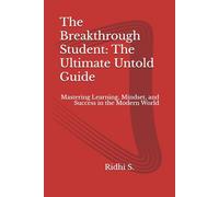 The Breakthrough Student: The Ultimate Untold Guide: Mastering Learning, Mindset, and Success in the Modern World