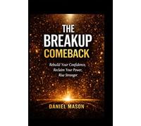 The Breakup Comeback: Rebuild Your Confidence, Reclaim Your Power, Rise Stronger