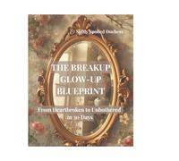 The Breakup Glow-Up Blueprint: From Heartbroken to Unbothered in 30 Days: A Soft Life Reset for Women Ready to Level Up