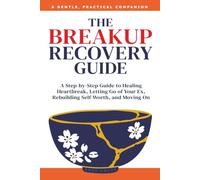 The Breakup Recovery Guide: A Step-by-Step Guide to Healing Heartbreak, Letting Go of Your Ex, Rebuilding Self-Worth, and Moving On