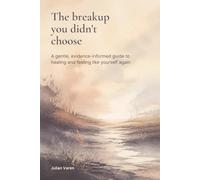 The breakup you didn't choose: A gentle, evidence-informed guide to healing and feeling like yourself again