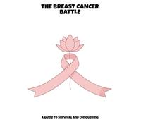The Breast Cancer Battle: A Guide To Survival And Conquering