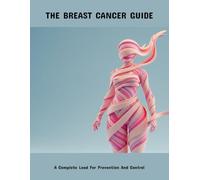 The Breast Cancer Guide: A Complete Lead For Prevention And Control