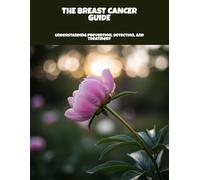 The Breast Cancer Guide: Understanding Prevention, Detection, And Treatment