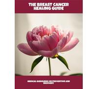 The Breast Cancer Healing Guide: Medical Guidelines On Prevention And Recovery