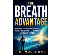 THE BREATH ADVANTAGE: HOW CONSCIOUS BREATHING IMPROVES FOCUS, RESILIENCE, LEADERSHIP AND CAREER SUCCESS