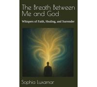 The Breath Between Me and God: Whispers of Faith, Healing, and Surrender
