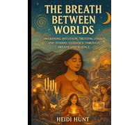 The Breath Between Worlds: Awakening Intuition, Trusting the Unseen, and Finding Guidance Through Breath and Science