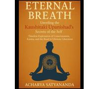 The Breath of Immortality: The Kaushitaki Upanishad and the Quest for the Self: A Journey Through Ancient Wisdom on Consciousness, Karma, and the Path to Liberation