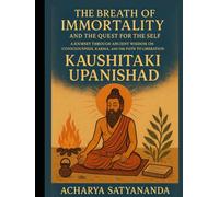 The Breath of Immortality: The Kaushitaki Upanishad and the Quest for the Self: A Journey Through Ancient Wisdom on Consciousness, Karma, and the Path to Liberation