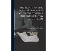 The Breath of Life, or, Mal-respiration and Its Effects Upon the Enjoyment...