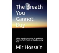 The Breath You Cannot Buy: A Guide to Waking Up, Letting Go, and Finding Peace in a World That Never Stops Demanding More