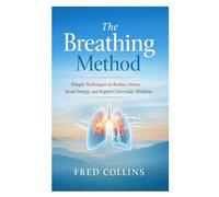 The Breathing Method: Simple Techniques to Reduce Stress, Boost Energy, and Support Everyday Wellness