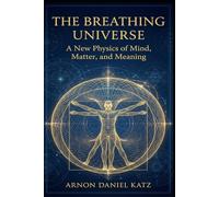The Breathing Universe: A New Physics of Mind, Matter, and Meaning
