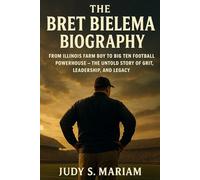 THE BRET BIELEMA BIOGRAPHY: From Illinois Farm Boy to Big Ten Football Powerhouse - The Untold Story of Grit, Leadership, and Legacy