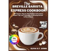 The Breville Barista Express Cookbook: 100+ Recipes, Step-by-Step Machine Instructions, Expert Tips, and Techniques for Brewing Perfect Coffee at Home