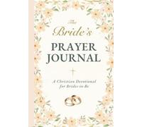 The Bride's Prayer Journal: A Christian Gift for the Fiancée - Prayers for Her Future Husband, Wedding & Marriage | 40-Week Devotional