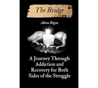 The Bridge: A Journey Through Addiction and Recovery for Both Sides of the Struggle