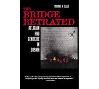 The Bridge Betrayed: Religion and Genocide in Bosnia: Volume 11
