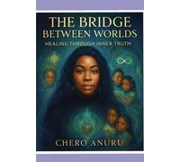 The Bridge Between Worlds: Healing Through Inner Truth: A Soul Memoir by Chero Anuru