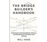 The Bridge Builder's Handbook: Mastering Transitional Words, Phrases, and Sentences to Transform Your Writing