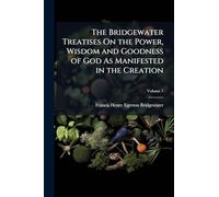 The Bridgewater Treatises On the Power, Wisdom and Goodness of God As Manifested in the Creation