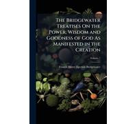 The Bridgewater Treatises On the Power, Wisdom and Goodness of God As Manifested in the Creation