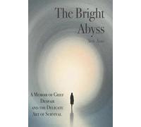 The Bright Abyss: A Memoir of Grief, Despair, and the Delicate Art of Survival