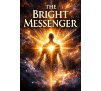 THE BRIGHT MESSENGER: A Philosophical Novel of Consciousness, Spiritual Evolution, and Cosmic Awakening