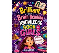 The Brilliant and Brain-Bending Knowledge Book for Girls: Unbelievable Facts, Real Stories, and Interactive Puzzles for Curious Minds