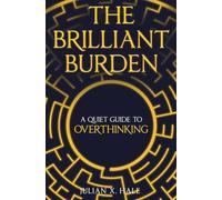 The Brilliant Burden: A Quiet Guide to Overthinking, Anxiety, and Finding Clarity Without Losing Your Depth