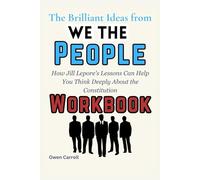 The Brilliant Ideas from We the People Workbook: How Jill Lepore’s Lessons Can Help You Think Deeply About the Constitution