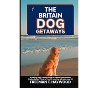 The Britain Dog Getaways: A Step - by - Step Friendly Guide to Explore Unforgettable Weekends, Fun things to try with your Dog, & Breaks Away UK
