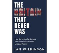 The Britain That Never Was: How the Myth of a Glorious Past Is Used to Excuse an Unequal Present