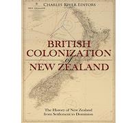 The British Colonization of New Zealand: The History of New Zealand from Settlement to Dominion