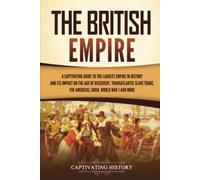 The British Empire: A Captivating Guide to the Largest Empire in History and its Impact on the Age of Discovery, Transatlantic Slave Trade, the Americas, India, World War 1 and more