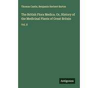 The British Flora Medica. Or, History of the Medicinal Plants of Great Britain: Vol. II