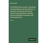 The British Flower Garden. Containing Coloured Figures and Descriptions of the Most Ornamental and Curious Hardy Flowering Plants, Including Annuals, ... Perennials, and Flowering Shrubs: Vol. V