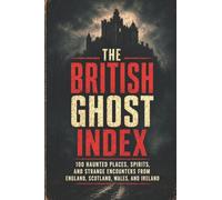 The British Ghost Index: 100 Haunted Places, Spirits, and Strange Encounters from England, Scotland, Wales, and Ireland