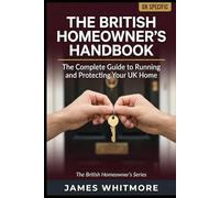 The British Homeowner's Handbook: The Complete Guide to Understanding, Running and Protecting Your UK Home - From the Day You Get Your Keys