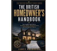 The British Homeowner's Handbook: Your Complete Legal Guide to Boundaries, Disputes, Planning Permission, and Protecting Your Property