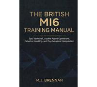 The British MI6 Training Manual: Spy Tradecraft, Double Agent Operations, Defector Handling, and Psychological Manipulation