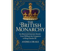 The British Monarchy: An Illustrated Journey Through Every Reign from William the Conqueror to King Charles III