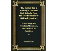 The British Raj: A History of Colonial Rule in India from the 1857 Rebellion to 1947 Independence: Governance, the Freedom Movement, and the Path to Partition