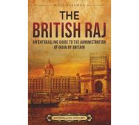 The British Raj: An Enthralling Guide to the Administration of India by Britain